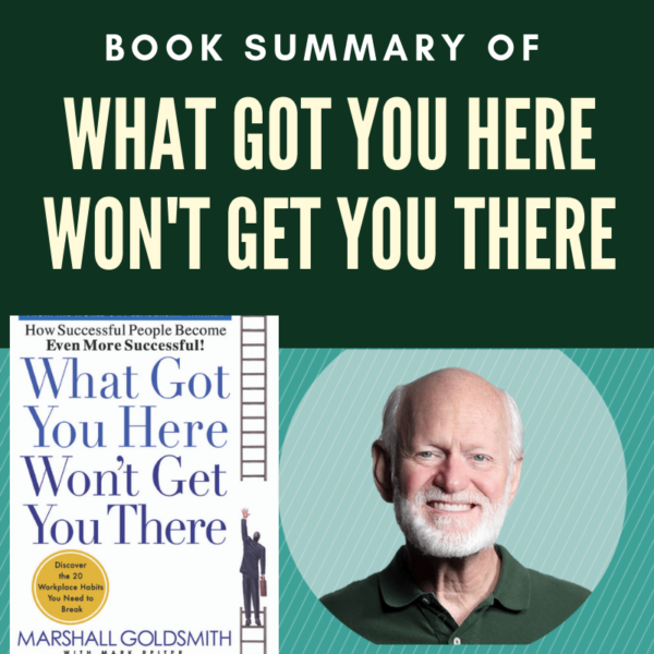 what-got-you-here-won-t-get-you-there-marshall-goldsmith-book-summary